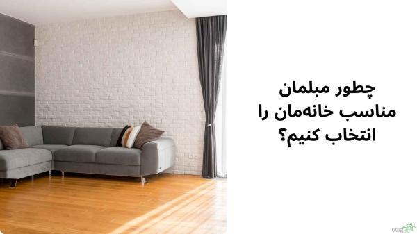 چطور مبلمان مناسب خانه مان را انتخاب کنیم؟