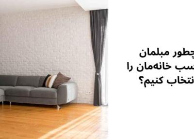 چطور مبلمان مناسب خانه مان را انتخاب کنیم؟